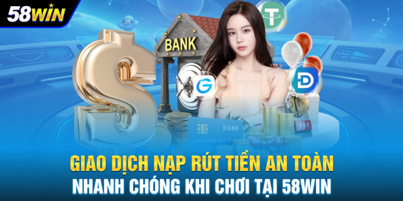 Giao dịch nạp rút tiền an toàn, nhanh chóng khi chơi tại 58WIN